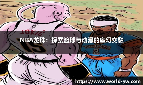 NBA龙珠：探索篮球与动漫的魔幻交融