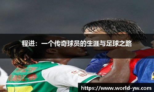 程进：一个传奇球员的生涯与足球之路